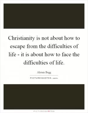 Christianity is not about how to escape from the difficulties of life - it is about how to face the difficulties of life Picture Quote #1