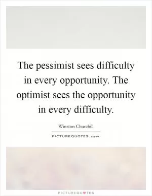 The pessimist sees difficulty in every opportunity. The optimist sees the opportunity in every difficulty Picture Quote #1