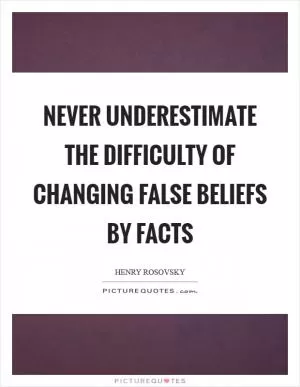 Never underestimate the difficulty of changing false beliefs by facts Picture Quote #1