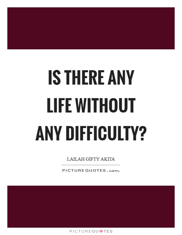Is there any life without any difficulty? Picture Quote #1