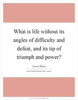 What is life without its angles of difficulty and defeat, and its tip of triumph and power? Picture Quote #1