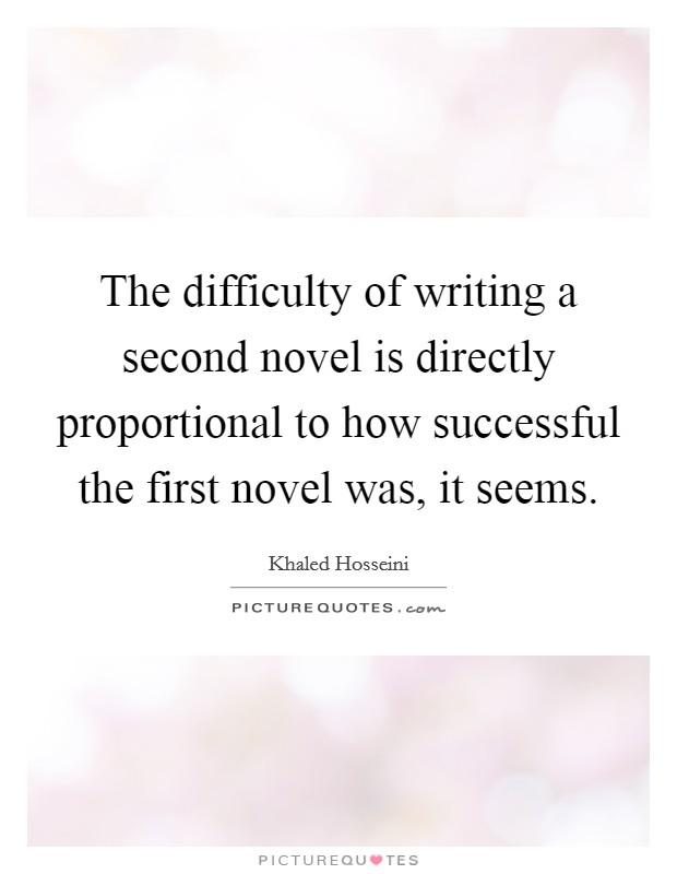 The difficulty of writing a second novel is directly proportional to how successful the first novel was, it seems. Picture Quote #1