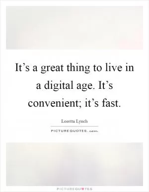 It’s a great thing to live in a digital age. It’s convenient; it’s fast Picture Quote #1