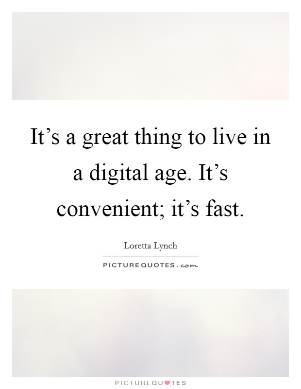 It's a great thing to live in a digital age. It's convenient; it's fast. Picture Quote #1