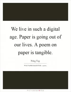 We live in such a digital age. Paper is going out of our lives. A poem on paper is tangible Picture Quote #1