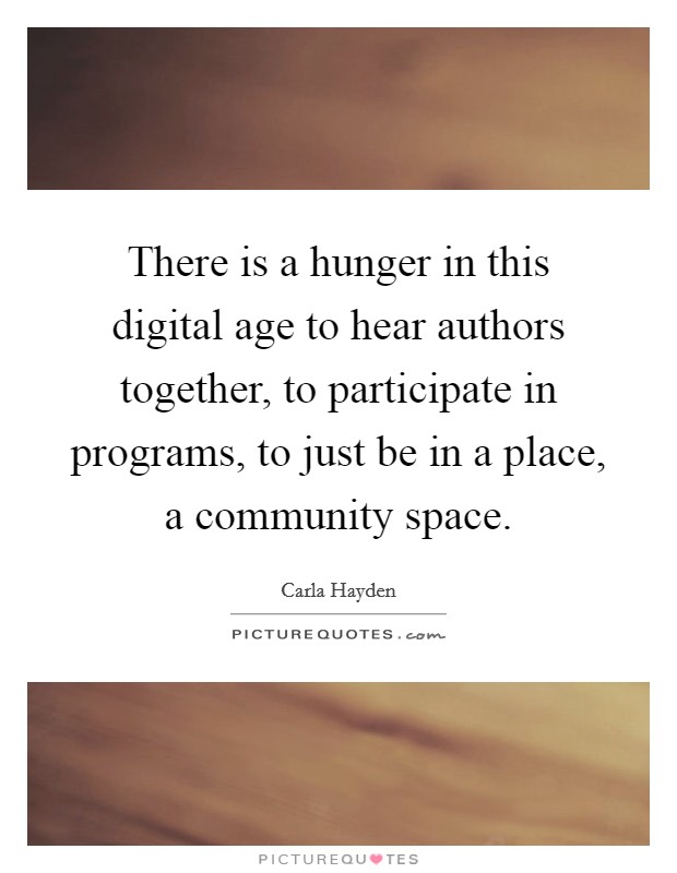 There is a hunger in this digital age to hear authors together, to participate in programs, to just be in a place, a community space. Picture Quote #1