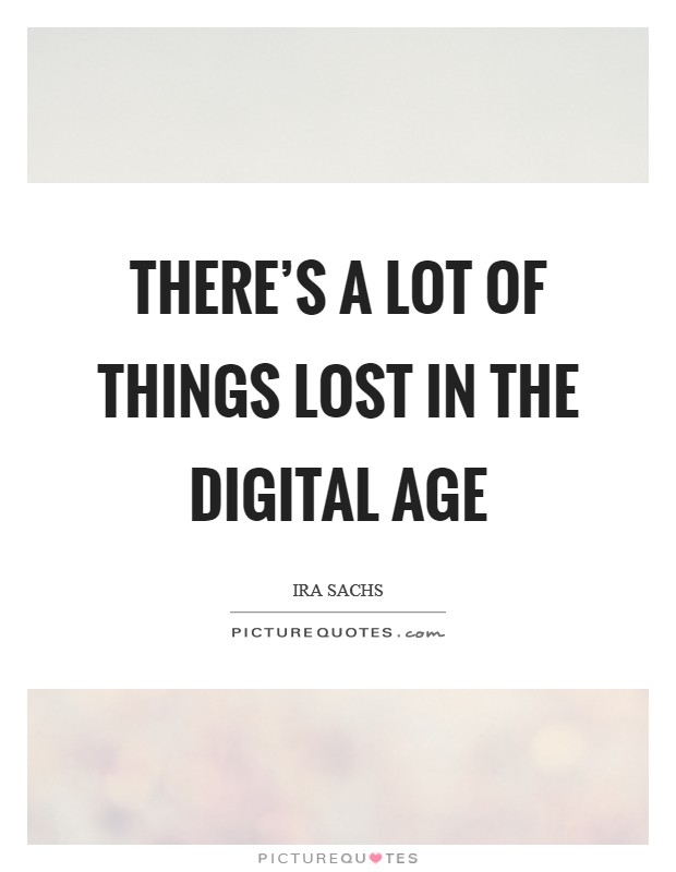 There's a lot of things lost in the Digital Age Picture Quote #1
