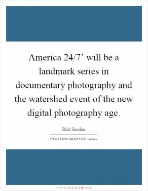 America 24/7’ will be a landmark series in documentary photography and the watershed event of the new digital photography age Picture Quote #1