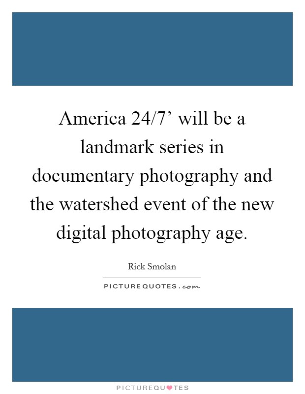 America 24/7' will be a landmark series in documentary photography and the watershed event of the new digital photography age. Picture Quote #1