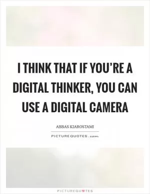 I think that if you’re a digital thinker, you can use a digital camera Picture Quote #1