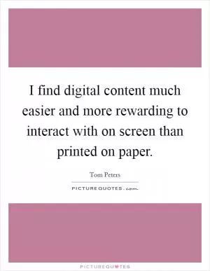 I find digital content much easier and more rewarding to interact with on screen than printed on paper Picture Quote #1