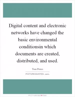 Digital content and electronic networks have changed the basic environmental conditionsin which documents are created, distributed, and used Picture Quote #1