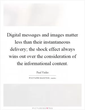 Digital messages and images matter less than their instantaneous delivery; the shock effect always wins out over the consideration of the informational content Picture Quote #1