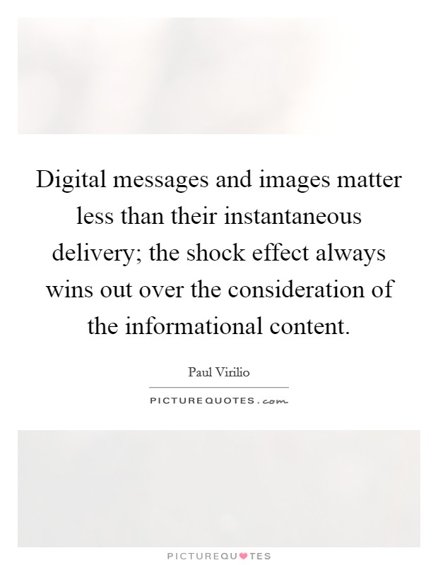Digital messages and images matter less than their instantaneous delivery; the shock effect always wins out over the consideration of the informational content. Picture Quote #1