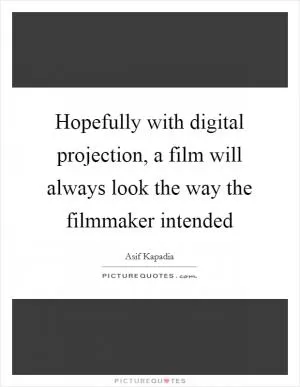 Hopefully with digital projection, a film will always look the way the filmmaker intended Picture Quote #1