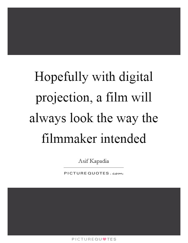 Hopefully with digital projection, a film will always look the way the filmmaker intended Picture Quote #1