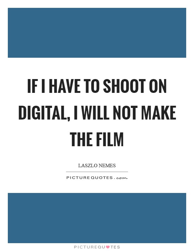 If I have to shoot on digital, I will not make the film Picture Quote #1