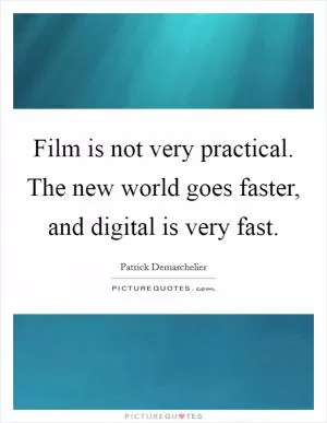 Film is not very practical. The new world goes faster, and digital is very fast Picture Quote #1