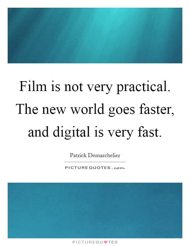 Film is not very practical. The new world goes faster, and digital is very fast. Picture Quote #1