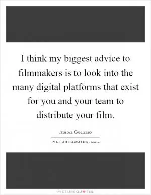 I think my biggest advice to filmmakers is to look into the many digital platforms that exist for you and your team to distribute your film Picture Quote #1