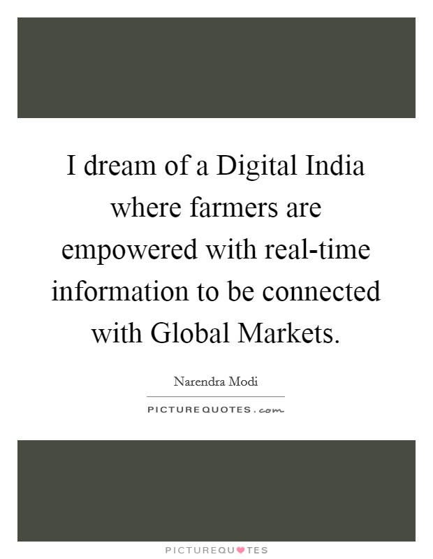 I dream of a Digital India where farmers are empowered with real-time information to be connected with Global Markets. Picture Quote #1