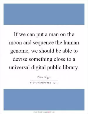 If we can put a man on the moon and sequence the human genome, we should be able to devise something close to a universal digital public library Picture Quote #1