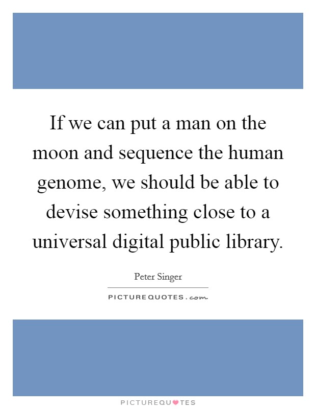 If we can put a man on the moon and sequence the human genome, we should be able to devise something close to a universal digital public library. Picture Quote #1