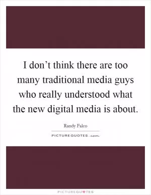 I don’t think there are too many traditional media guys who really understood what the new digital media is about Picture Quote #1