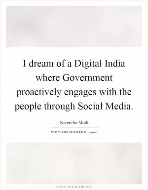 I dream of a Digital India where Government proactively engages with the people through Social Media Picture Quote #1