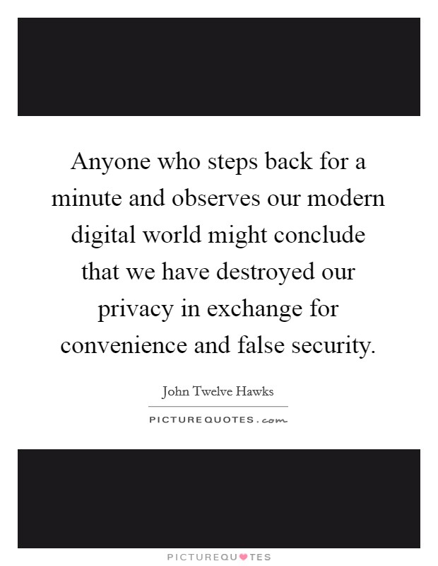 Anyone who steps back for a minute and observes our modern digital world might conclude that we have destroyed our privacy in exchange for convenience and false security. Picture Quote #1