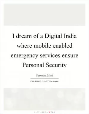 I dream of a Digital India where mobile enabled emergency services ensure Personal Security Picture Quote #1