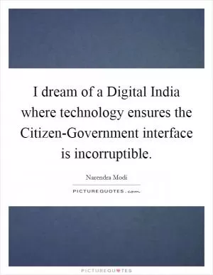 I dream of a Digital India where technology ensures the Citizen-Government interface is incorruptible Picture Quote #1