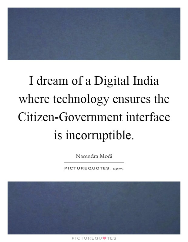 I dream of a Digital India where technology ensures the Citizen-Government interface is incorruptible. Picture Quote #1