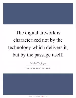 The digital artwork is characterized not by the technology which delivers it, but by the passage itself Picture Quote #1