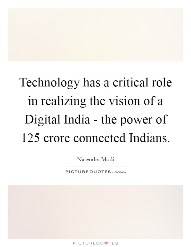 Technology has a critical role in realizing the vision of a Digital India - the power of 125 crore connected Indians. Picture Quote #1