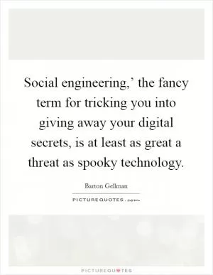 Social engineering,’ the fancy term for tricking you into giving away your digital secrets, is at least as great a threat as spooky technology Picture Quote #1