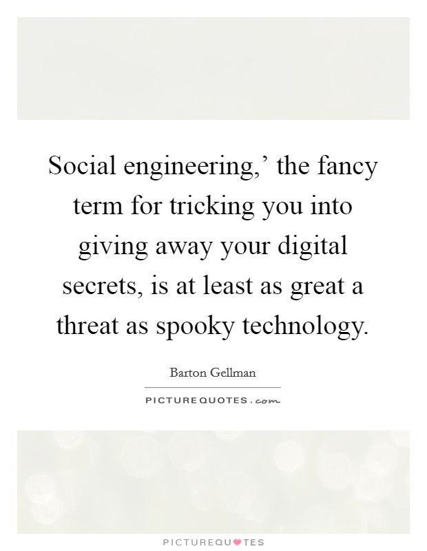 Social engineering,' the fancy term for tricking you into giving away your digital secrets, is at least as great a threat as spooky technology. Picture Quote #1