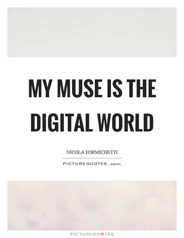 My muse is the digital world Picture Quote #1