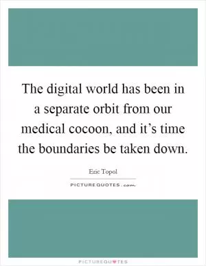 The digital world has been in a separate orbit from our medical cocoon, and it’s time the boundaries be taken down Picture Quote #1