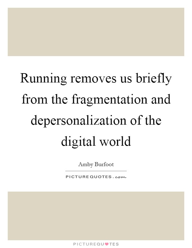 Running removes us briefly from the fragmentation and depersonalization of the digital world Picture Quote #1