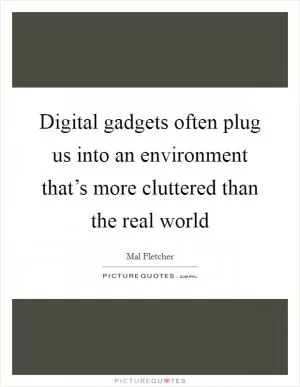 Digital gadgets often plug us into an environment that’s more cluttered than the real world Picture Quote #1
