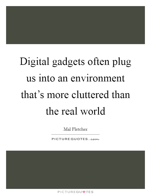 Digital gadgets often plug us into an environment that's more cluttered than the real world Picture Quote #1