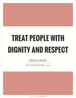 Treat people with dignity and respect Picture Quote #1