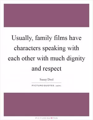 Usually, family films have characters speaking with each other with much dignity and respect Picture Quote #1