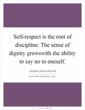 Self-respect is the root of discipline: The sense of dignity growswith the ability to say no to oneself Picture Quote #1