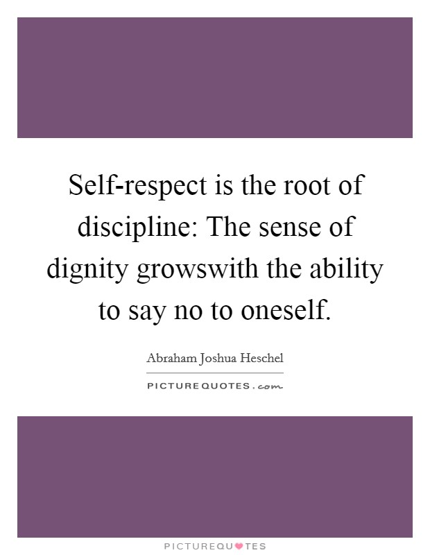 Self-respect is the root of discipline: The sense of dignity growswith the ability to say no to oneself. Picture Quote #1