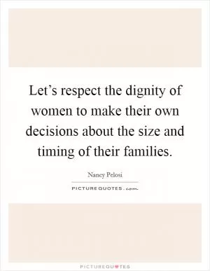 Let’s respect the dignity of women to make their own decisions about the size and timing of their families Picture Quote #1