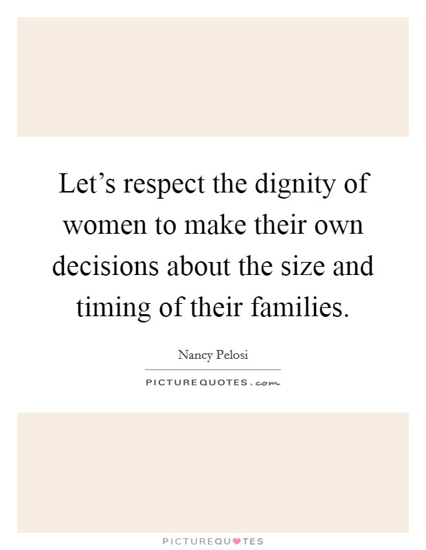 Let's respect the dignity of women to make their own decisions about the size and timing of their families. Picture Quote #1