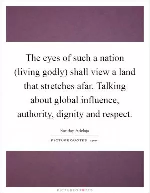 The eyes of such a nation (living godly) shall view a land that stretches afar. Talking about global influence, authority, dignity and respect Picture Quote #1
