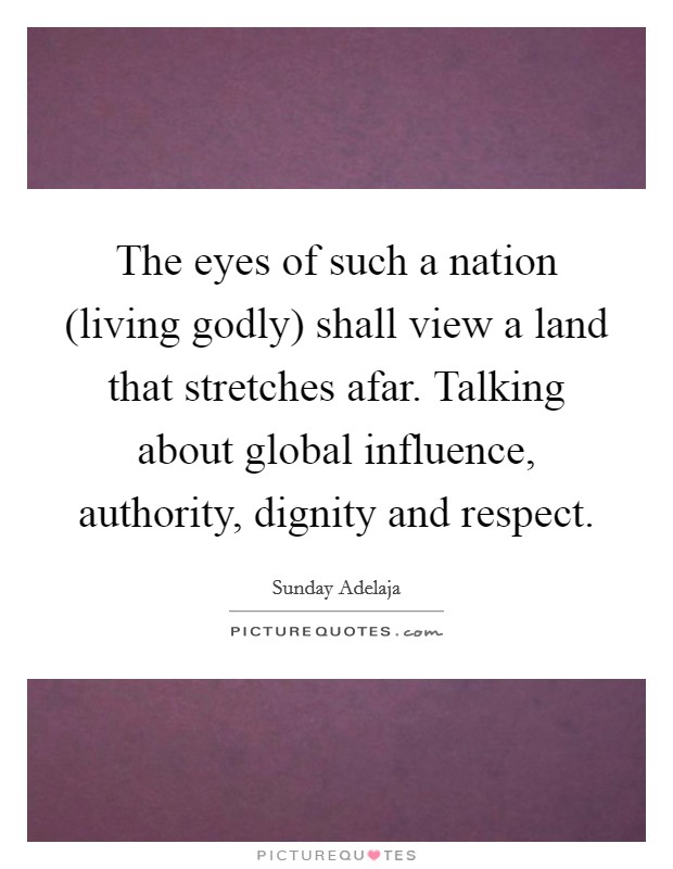 The eyes of such a nation (living godly) shall view a land that stretches afar. Talking about global influence, authority, dignity and respect. Picture Quote #1